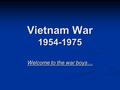 Vietnam War 1954-1975 Welcome to the war boys….