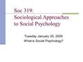 Soc 319: Sociological Approaches to Social Psychology Tuesday January 20, 2009 What is Social Psychology?