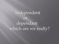 Independent or dependant which are we really?. The fourth of July represents when this nation declared it’s independence from England. This nation prides.