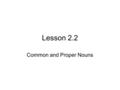 Lesson 2.2 Common and Proper Nouns. What do you know? A noun is a person, place, thing, idea. What they are? Proper Nouns: Name a particular person, place.