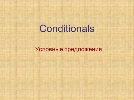 Conditionals Условные предложения. Conditionals If the weather is fine, we shall go to the country.