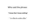 Who said the phrase: I know that I know nothing  ἓν οἶδα ὅτι οὐδὲν οἶδα 