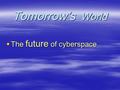 Tomorrow’s World  The future of cyberspace. 1.a criminal who uses the Internet Cybercriminal 2. A system where people can send messages /mail to each.