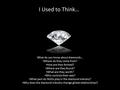 I Used to Think… What do you know about diamonds… Where do they come from? How are they formed? Where are they found? What are they worth? Who controls.