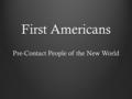 First Americans Pre-Contact People of the New World.