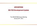 ARCHSTONE MX-TCE Development Update The ARCHSTONE Project Meeting January 28 th, 2011.