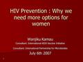 HIV Prevention : Why we need more options for women Wanjiku Kamau Consultant: International AIDS Vaccine Initiative Consultant: International Partnership.