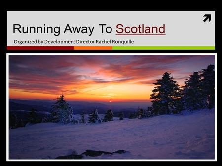  Running Away To ScotlandScotland Organized by Development Director Rachel Ronquille.