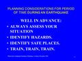 1 PLANNING CONSIDERATIONS FOR PERIOD OF TIME DURING AN EARTHQUAKE WELL IN ADVANCE: ALWAYS ASSESS YOUR SITUATION IDENTIFY HAZARDS. IDENTIFY SAFE PLACES.