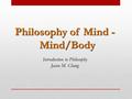 Philosophy of Mind - Mind/Body Introduction to Philosophy Jason M. Chang.