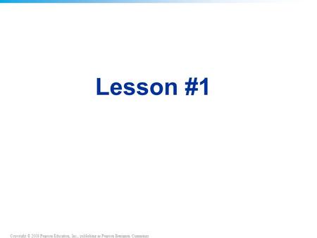 Copyright © 2008 Pearson Education, Inc., publishing as Pearson Benjamin Cummings Lesson #1.