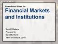 Financial Markets and Institutions PowerPoint Slides for: By Jeff Madura Prepared by David R. Durst The University of Akron.