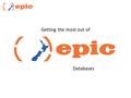 Getting the most out of Databases. What is EPIC? electronic purchasing in collaboration a purchasing consortium on behalf of NZ libraries & information.