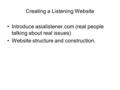 Creating a Listening Website Introduce asialistener.com (real people talking about real issues) Website structure and construction.