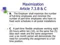 Maximization Article 7.3.B & C B. The Employer shall maximize the number of full-time employees and minimize the number of part-time employees who have.