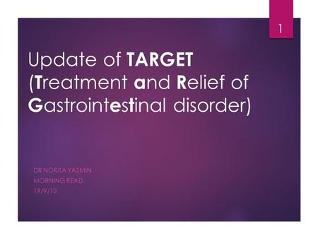 Update of TARGET ( T reatment a nd R elief of G astroint e s t inal disorder) DR NORITA YASMIN MORNING READ 19/9/13 1.