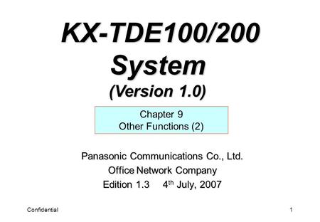 Confidential1 Panasonic Communications Co., Ltd. Office Network Company Edition 1.3 4 th July, 2007 Chapter 9 Other Functions (2) KX-TDE100/200 System.