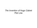 The Invention of Hugo Cabret Plot Line. Basic Information Story Title: The Invention of Hugo Cabret Author: Brian Selznick Meaning of the Title: Theme: