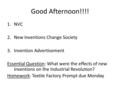 Good Afternoon!!!! 1.NVC 2.New Inventions Change Society 3.Invention Advertisement Essential Question: What were the effects of new inventions on the Industrial.