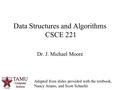 1 Dr. J. Michael Moore Data Structures and Algorithms CSCE 221 Adapted from slides provided with the textbook, Nancy Amato, and Scott Schaefer.