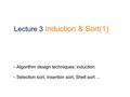 Lecture 3 Induction & Sort(1) Algorithm design techniques: induction Selection sort, Insertion sort, Shell sort...