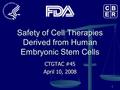 1 Safety of Cell Therapies Derived from Human Embryonic Stem Cells CTGTAC #45 April 10, 2008.