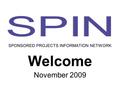 Welcome November 2009 SPONSORED PROJECTS INFORMATION NETWORK.