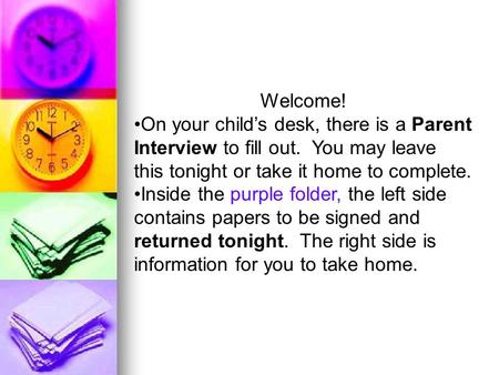 Welcome! On your child’s desk, there is a Parent Interview to fill out. You may leave this tonight or take it home to complete. Inside the purple folder,