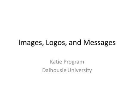 Images, Logos, and Messages Katie Program Dalhousie University.