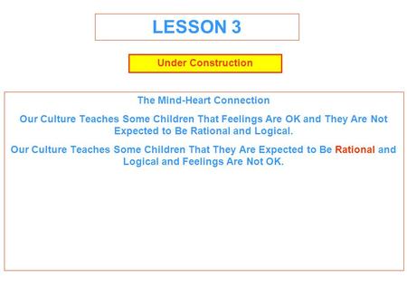 LESSON 3 The Mind-Heart Connection Our Culture Teaches Some Children That Feelings Are OK and They Are Not Expected to Be Rational and Logical. Our Culture.