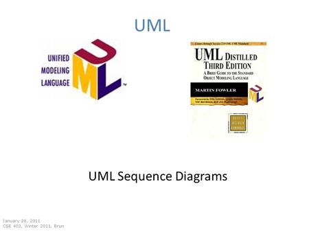 UML January 26, 2011 CSE 403, Winter 2011, Brun UML Sequence Diagrams.