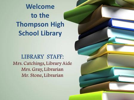 Welcome to the Thompson High School Library LIBRARY STAFF: Mrs. Catchings, Library Aide Mrs. Gray, Librarian Mr. Stone, Librarian.