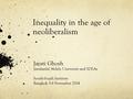 Inequality in the age of neoliberalism Jayati Ghosh Jawaharlal Nehru University and IDEAs South-South Institute Bangkok 3-8 November 2014.