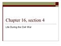 Chapter 16, section 4 Life During the Civil War. The Lives of Soldiers  A soldier’s day was dull, a routine of drills, bad food, marches and rain. 