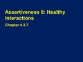 Assertiveness II: Healthy Interactions Chapter 4.3.7.