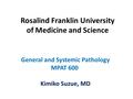 Rosalind Franklin University of Medicine and Science General and Systemic Pathology MPAT 600 Kimiko Suzue, MD.