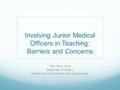 Involving Junior Medical Officers in Teaching: Barriers and Concerns Tam Wing Hung Associate Professor Department of Obstetrics and Gynaecology.