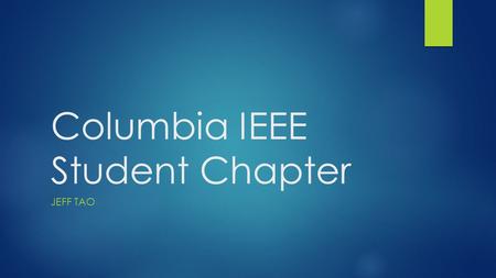 Columbia IEEE Student Chapter JEFF TAO. Institute for Electrical and Electronics Engineers  International Organization  Publications, Standards, Societies.