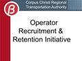 Corpus Christi Regional Transportation Authority Operator Recruitment & Retention Initiative.