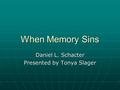 When Memory Sins Daniel L. Schacter Presented by Tonya Slager.