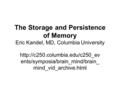 The Storage and Persistence of Memory Eric Kandel, MD, Columbia University  ents/symposia/brain_mind/brain_ mind_vid_archive.html.