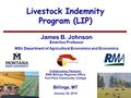 11 Livestock Indemnity Program (LIP) James B. Johnson Emeritus Professor MSU Department of Agricultural Economics and Economics Billings, MT January 28,