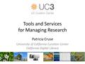 Tools and Services for Managing Research Patricia Cruse University of California Curation Center California Digital Library.