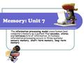 Memory: Unit 7 The information processing model views human (and computer) memory as a system that encodes, stores, and retrieves bits of information.