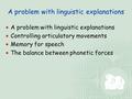 A problem with linguistic explanations  A problem with linguistic explanations  Controlling articulatory movements  Memory for speech  The balance.