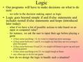 Logic Our programs will have to make decisions on what to do next –we refer to the decision making aspect as logic Logic goes beyond simple if and if-else.