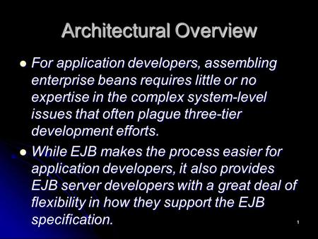 1 Architectural Overview For application developers, assembling enterprise beans requires little or no expertise in the complex system-level issues that.