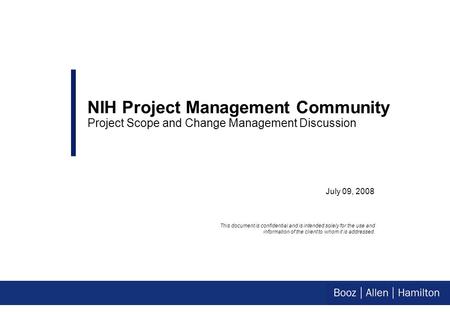 July 09, 2008 NIH Project Management Community Project Scope and Change Management Discussion This document is confidential and is intended solely for.