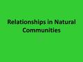 Relationships in Natural Communities Ch. 5. Symbiosis When two species live in close association with each other. – Examples include; PARASITISM MUTUALISM.