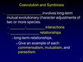 1 Coevolution and Symbiosis _________________ involves long-term mutual evolutionary character adjustments of two or more species. – _______-_________.